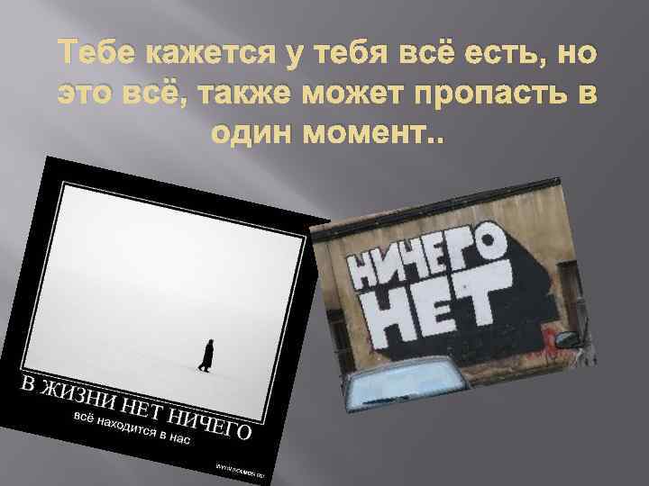 Тебе кажется у тебя всё есть, но это всё, также может пропасть в 