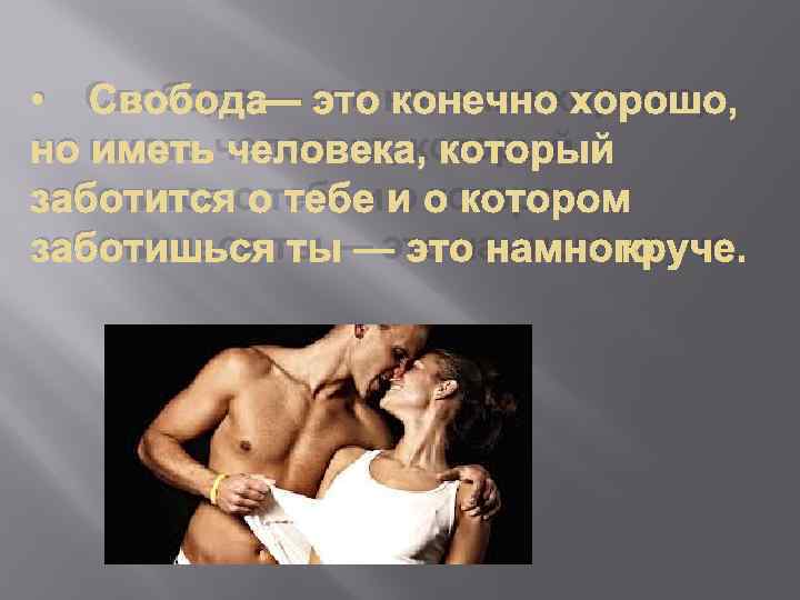  • Свобода — это конечно хорошо, но иметь человека, который заботится о тебе