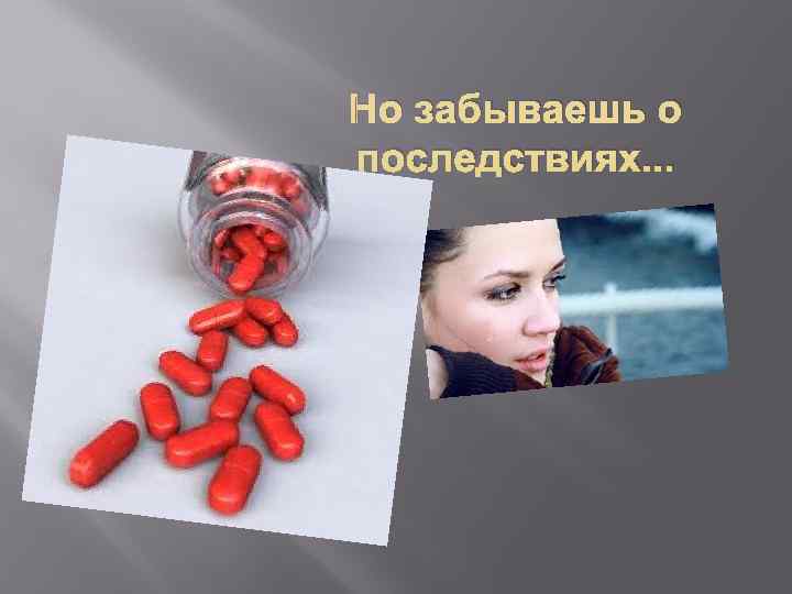 Но забываешь о последствиях. . . 