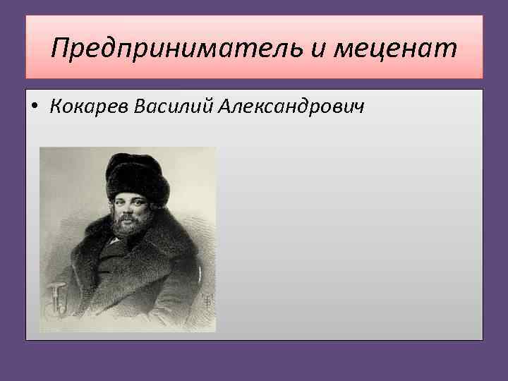  Предприниматель и меценат • Кокарев Василий Александрович 