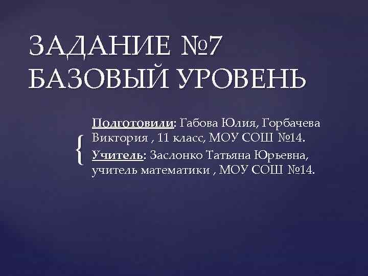 ЗАДАНИЕ № 7 БАЗОВЫЙ УРОВЕНЬ  Подготовили: Габова Юлия, Горбачева {  Виктория ,