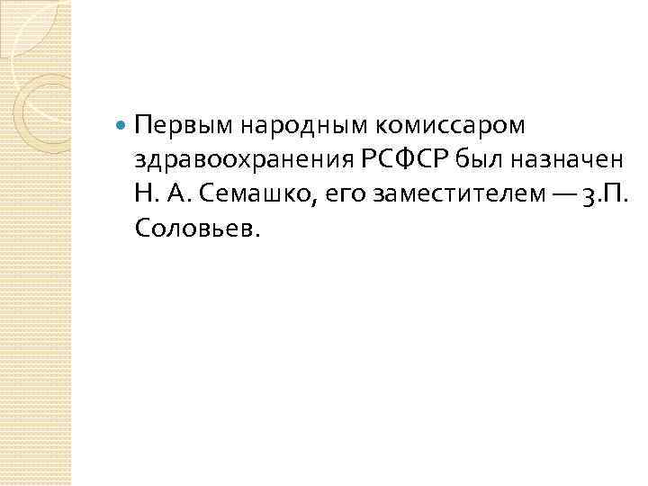 Первым народным комиссаром здравоохранения РСФСР был назначен Н. А. Семашко, его заместителем Первым народным комиссаром здравоохранения РСФСР был назначен Н. А. Семашко, его заместителем