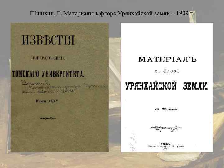 Шишкин, Б. Материалы к флоре Урянхайской земли – 1909 г. 