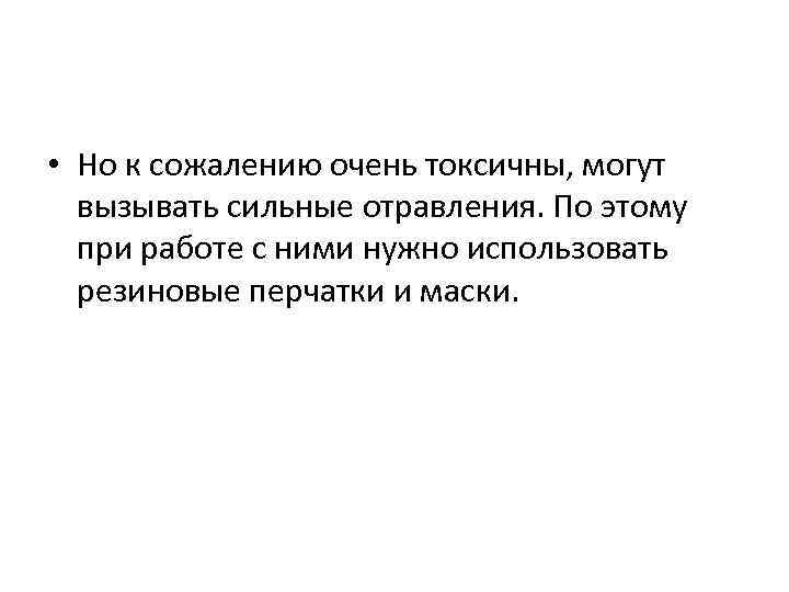  • Но к сожалению очень токсичны, могут  вызывать сильные отравления. По этому