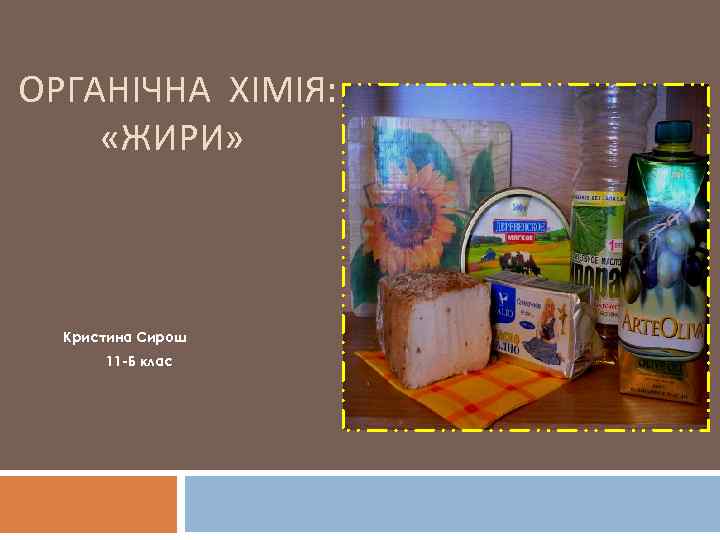 ОРГАНІЧНА ХІМІЯ:  «ЖИРИ»  Кристина Сирош  11 -Б клас 