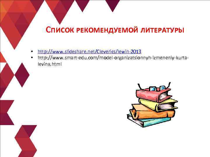  СПИСОК РЕКОМЕНДУЕМОЙ ЛИТЕРАТУРЫ  • http: //www. slideshare. net/Cleverics/lewin-2013 • http: //www. smart-edu.