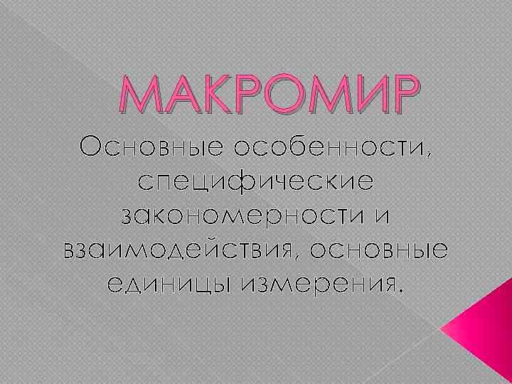   МАКРОМИР Основные особенности,  специфические закономерности и взаимодействия, основные  единицы измерения.