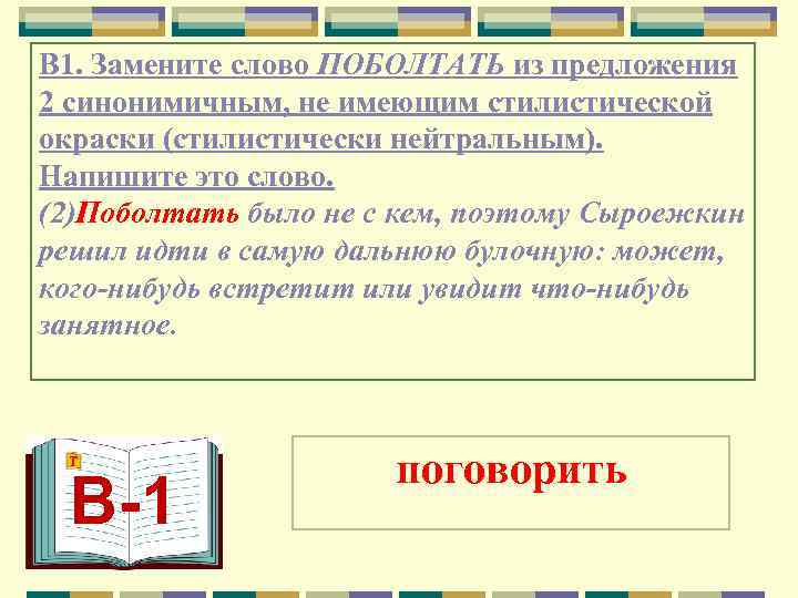 В 1. Замените слово ПОБОЛТАТЬ из предложения 2 синонимичным, не имеющим стилистической окраски (стилистически