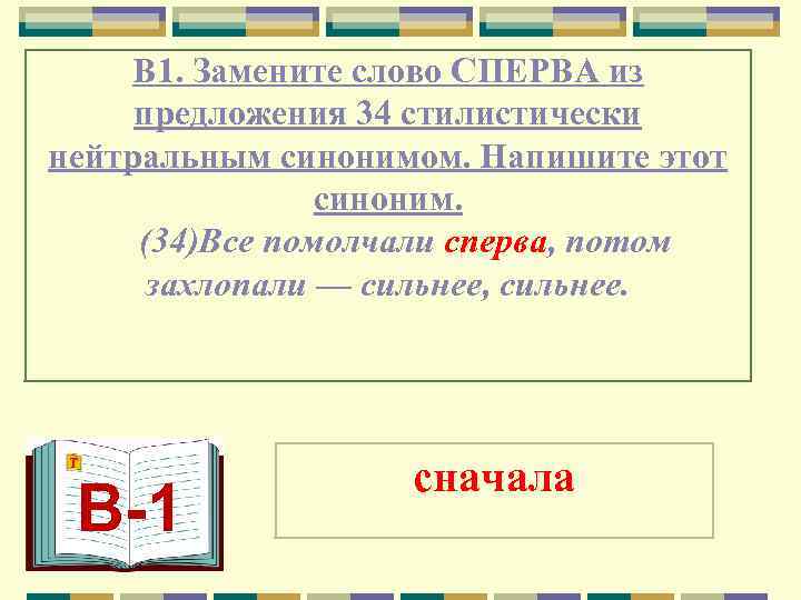  В 1. Замените слово СПЕРВА из  предложения 34 стилистически нейтральным синонимом. Напишите