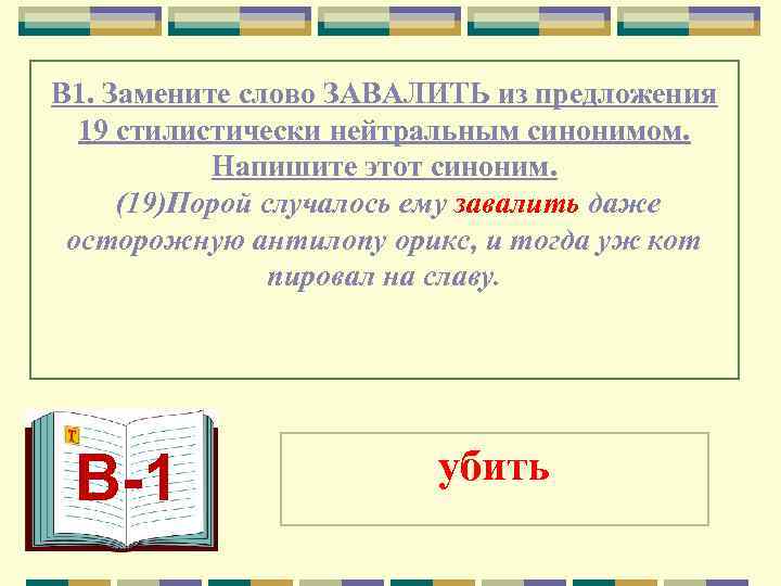 В 1. Замените слово ЗАВАЛИТЬ из предложения  19 стилистически нейтральным синонимом.  