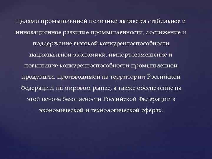 Целями промышленной политики являются стабильное и инновационное развитие промышленности, достижение и поддержание высокой конкурентоспособности