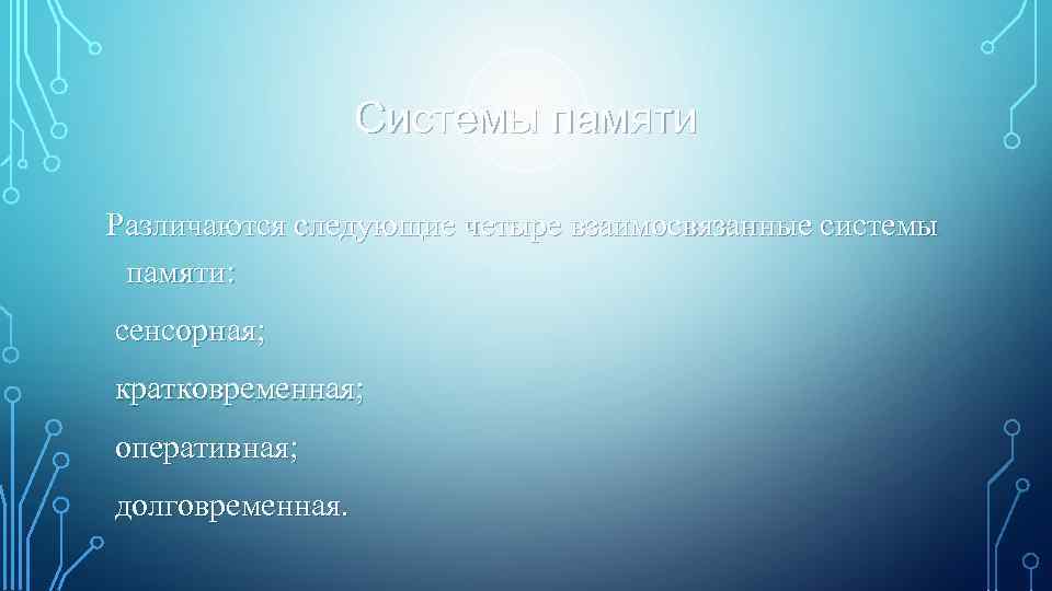    Системы памяти Различаются следующие четыре взаимосвязанные системы памяти: сенсорная; кратковременная; оперативная;