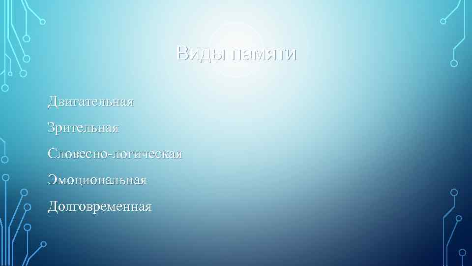    Виды памяти Двигательная Зрительная Словесно-логическая Эмоциональная Долговременная 