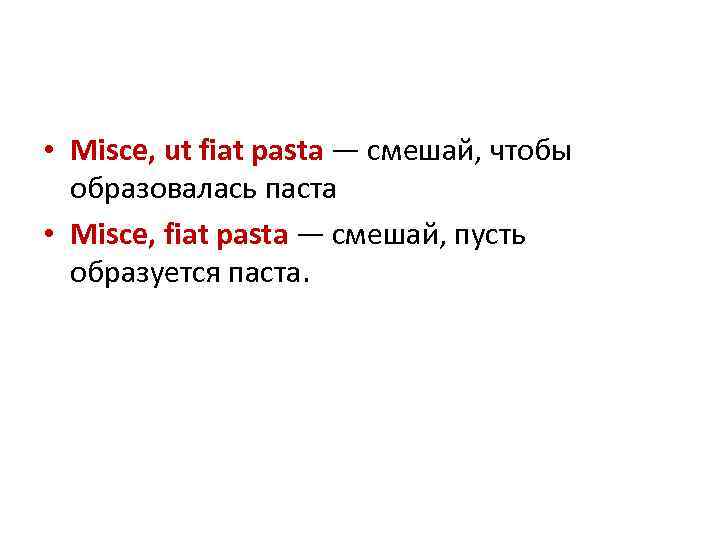  • Misce, ut fiat pasta — смешай, чтобы  образовалась паста • Misce,