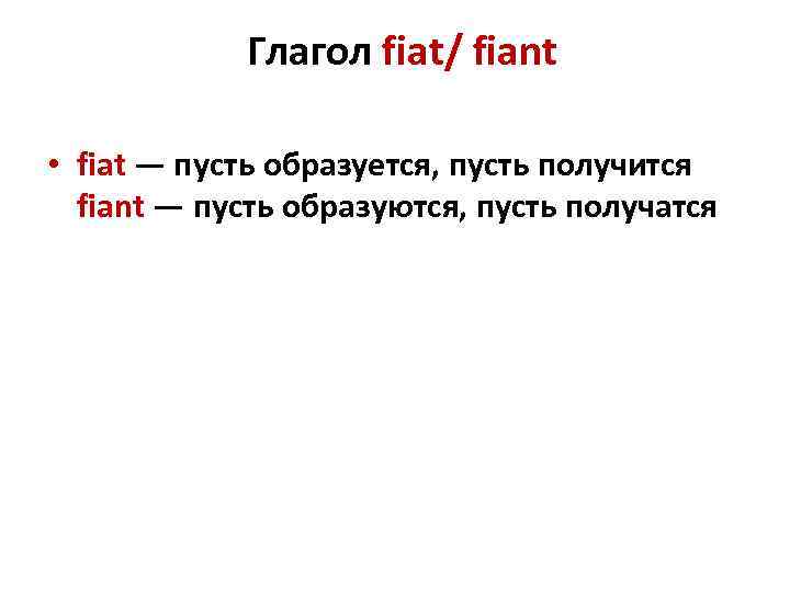   Глагол fiat/ fiant  • fiat — пусть образуется, пусть получится 