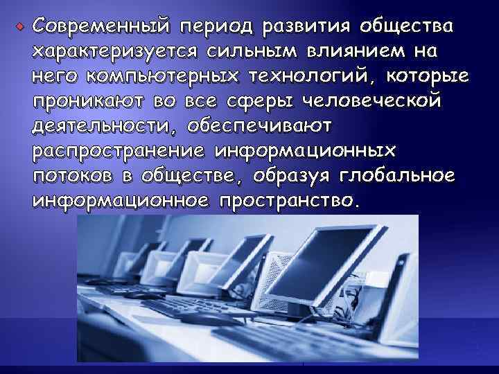   Современный период развития общества характеризуется сильным влиянием на него компьютерных технологий, которые