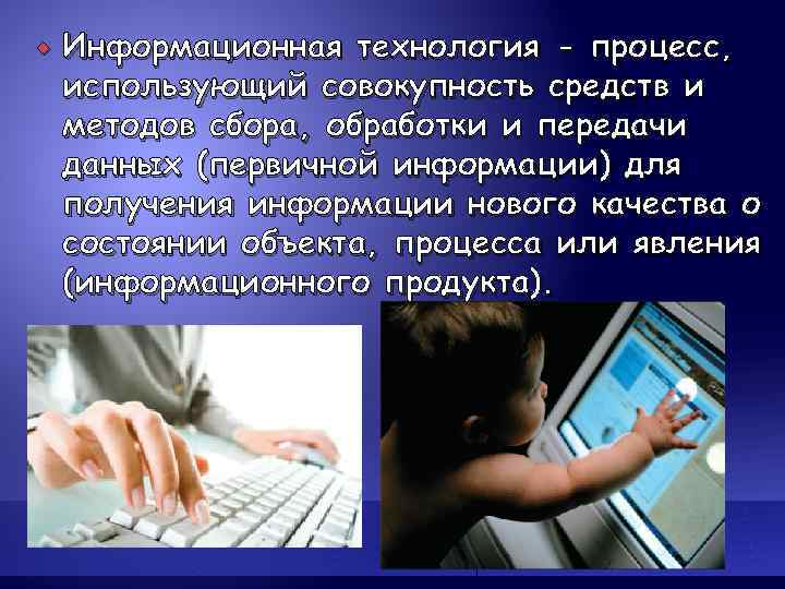   Информационная технология - процесс, использующий совокупность средств и методов сбора, обработки и