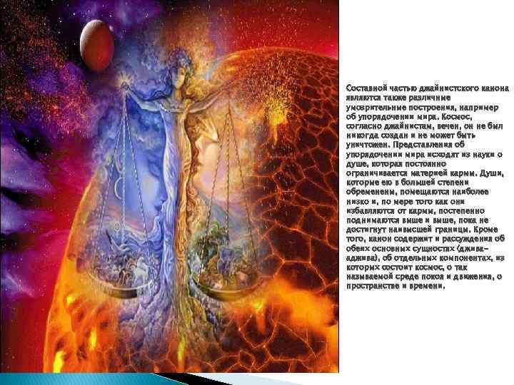 Составной частью джайнистского канона являются также различные умозрительные построения, например об упорядочении мира. Космос,