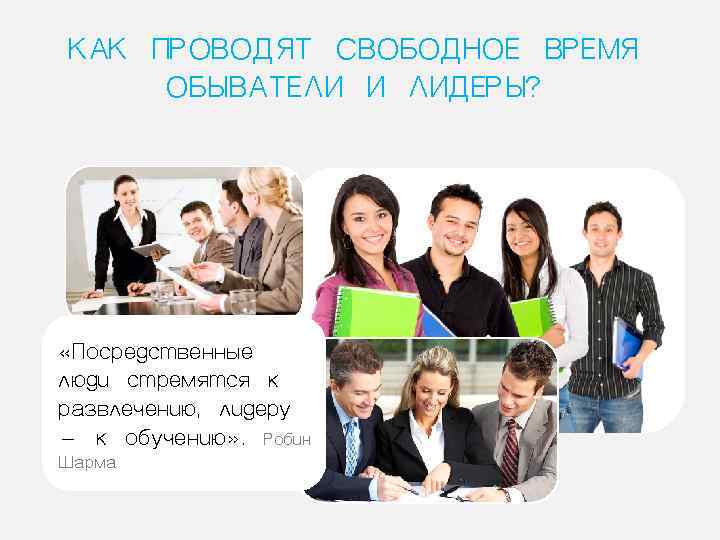 КАК ПРОВОДЯТ СВОБОДНОЕ ВРЕМЯ ОБЫВАТЕЛИ И ЛИДЕРЫ?  «Посредственные люди стремятся к развлечению, лидеру