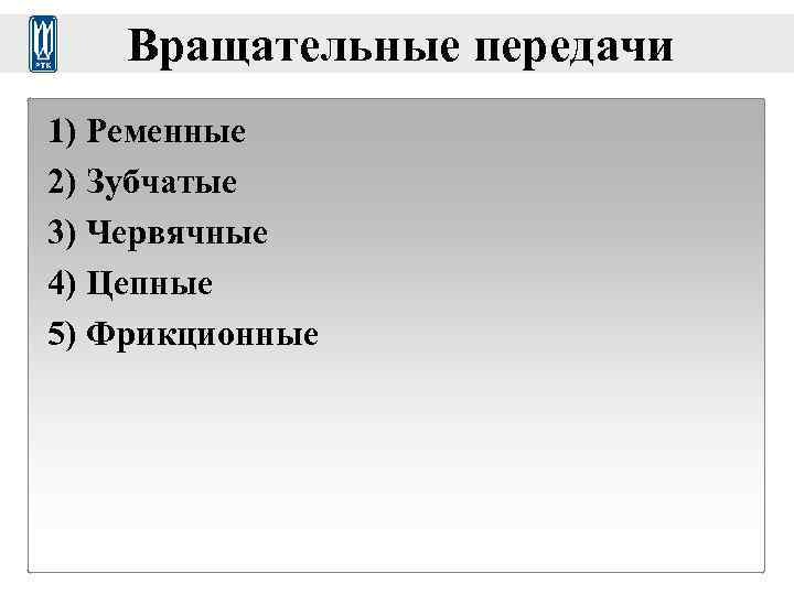  Вращательные передачи 1) Ременные 2) Зубчатые 3) Червячные 4) Цепные 5) Фрикционные