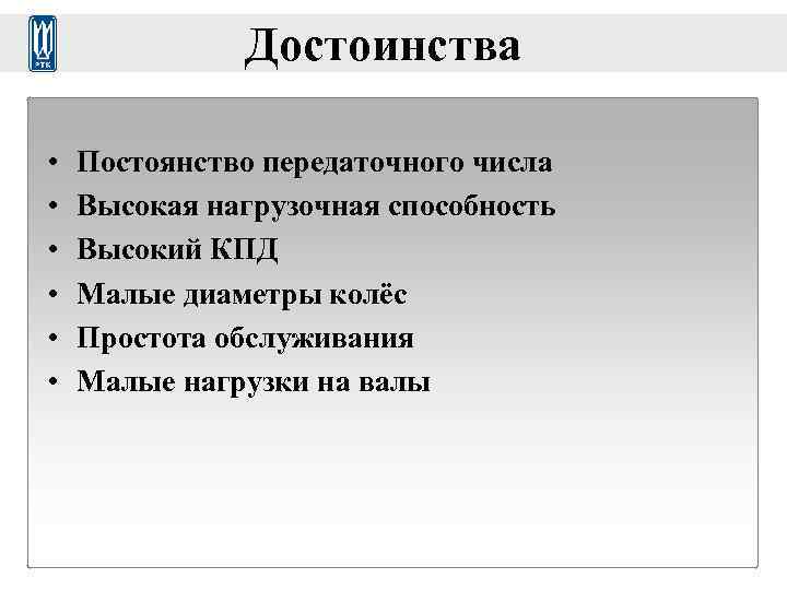    Достоинства  •  Постоянство передаточного числа •  Высокая нагрузочная
