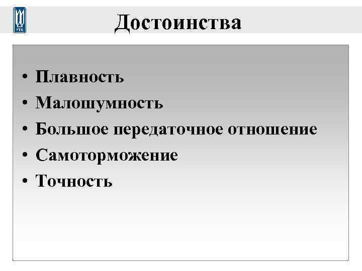   Достоинства  •  Плавность •  Малошумность •  Большое передаточное