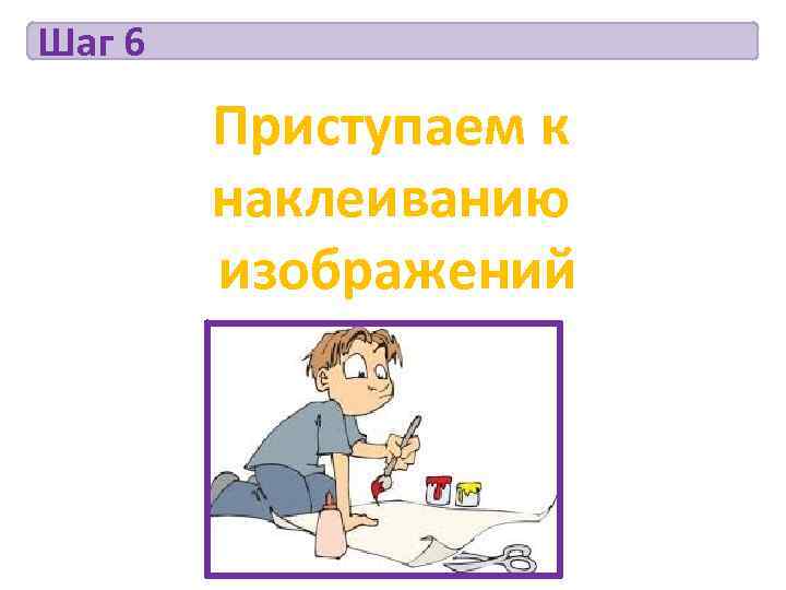 Шаг 6   Приступаем к   наклеиванию   изображений 