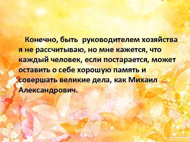   Конечно, быть руководителем хозяйства я не рассчитываю, но мне кажется, что каждый