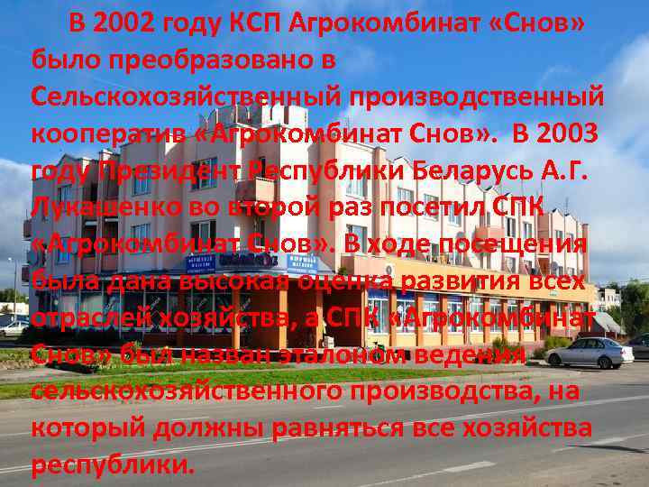    В 2002 году КСП Агрокомбинат «Снов»  было преобразовано в Сельскохозяйственный