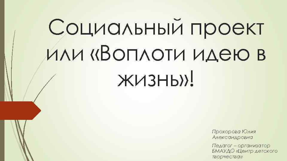 Социальный проект или «Воплоти идею в  жизнь» !    Прохорова Юлия