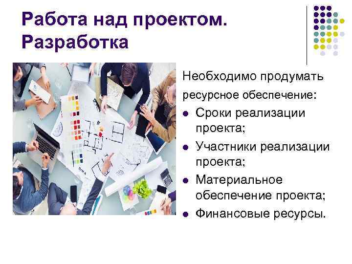 Работа над проектом. Разработка Необходимо продумать ресурсное обеспечение: Работа над проектом. Разработка Необходимо продумать ресурсное обеспечение: