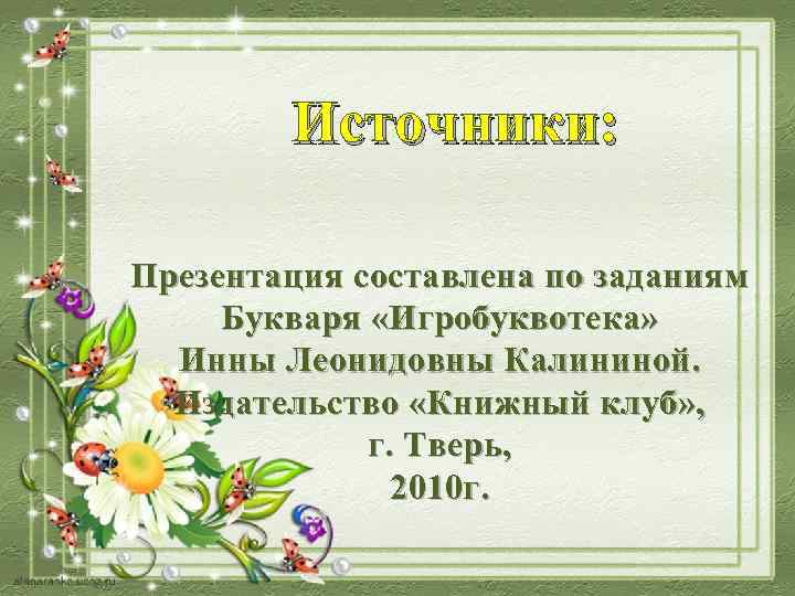   Источники:  Презентация составлена по заданиям Букваря «Игробуквотека»  Инны Леонидовны Калининой.