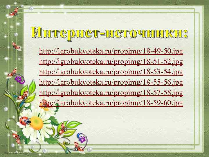 Интернет-источники:  http: //igrobukvoteka. ru/propimg/18 -49 -50. jpg http: //igrobukvoteka. ru/propimg/18 -51 -52. jpg