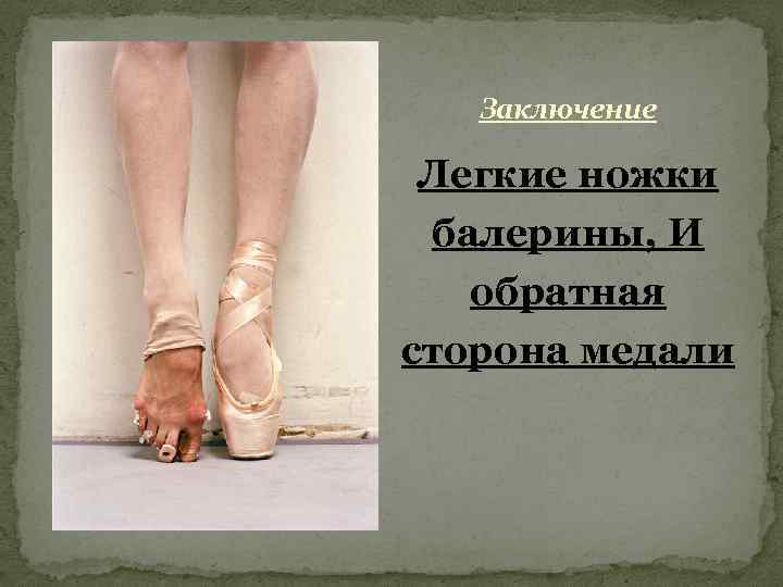 >  Заключение  Легкие ножки балерины, И  обратная сторона медали 