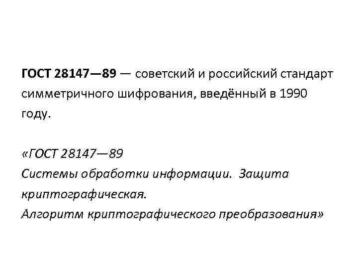 ГОСТ 28147— 89 — советский и российский стандарт симметричного шифрования, введённый в 1990 году. ГОСТ 28147— 89 — советский и российский стандарт симметричного шифрования, введённый в 1990 году.