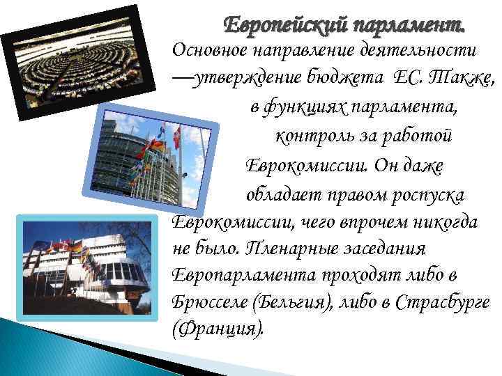 Европейский парламент. Основное направление деятельности —утверждение бюджета ЕС. Также, в функциях парламента, Европейский парламент. Основное направление деятельности —утверждение бюджета ЕС. Также, в функциях парламента,