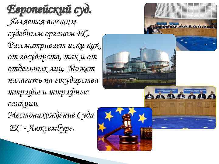 Европейский суд. Является высшим судебным органом ЕС. Рассматривает иски как от государств, так Европейский суд. Является высшим судебным органом ЕС. Рассматривает иски как от государств, так