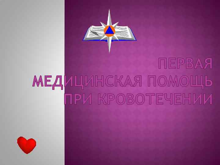 ПЕРВАЯ МЕДИЦИНСКАЯ ПОМОЩЬ ПРИ КРОВОТЕЧЕНИИ ПЕРВАЯ МЕДИЦИНСКАЯ ПОМОЩЬ ПРИ КРОВОТЕЧЕНИИ