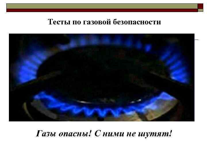  Тесты по газовой безопасности Газы опасны! С ними не шутят! 