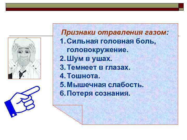 Признаки отравления газом: 1. Сильная головная боль, головокружение. 2. Шум в ушах. 3. Темнеет