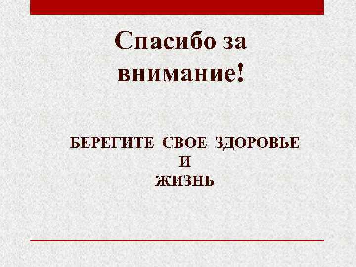   Спасибо за внимание! БЕРЕГИТЕ СВОЕ ЗДОРОВЬЕ  И   ЖИЗНЬ 