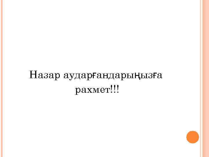 Назар аударғандарыңызға   рахмет!!! 