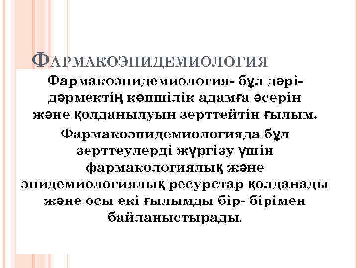  ФАРМАКОЭПИДЕМИОЛОГИЯ  Фармакоэпидемиология- бұл дәрі-  дәрмектің көпшілік адамға әсерін және қолданылуын зерттейтін