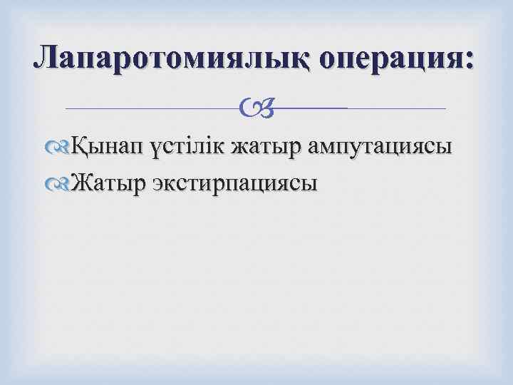 Лапаротомиялық операция:    Қынап үстілік жатыр ампутациясы  Жатыр экстирпациясы 