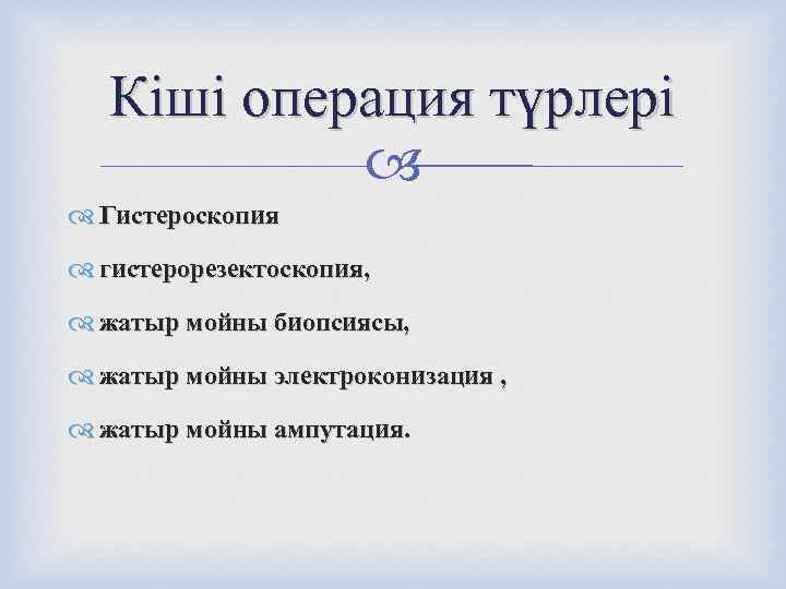   Кіші операция түрлері   Гистероскопия  гистерорезектоскопия,  жатыр мойны биопсиясы,
