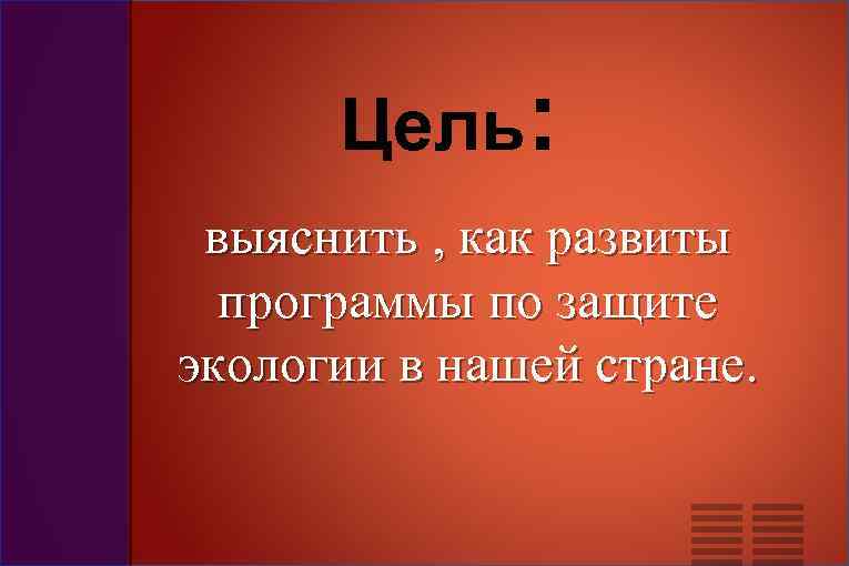  Цель:  выяснить , как развиты  программы по защите экологии в нашей