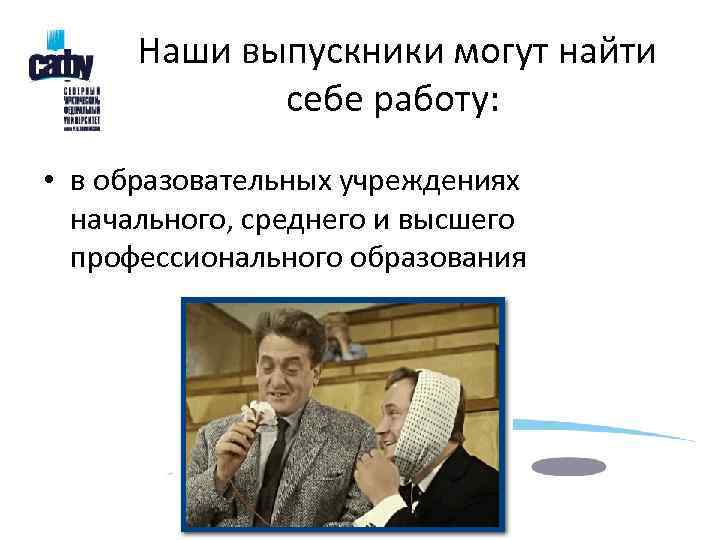  Наши выпускники могут найти    себе работу:  • в образовательных