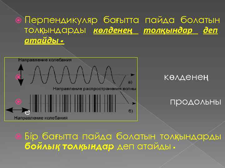   Перпендикуляр бағытта пайда болатын толқындарды көлденең толқындар деп атайды.   