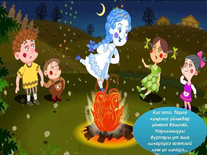  Кис етә. Төрлө күңелле уйындар  уйнала башлай. Ҡарһылыуҙы дуҫтары ут аша һикерергә