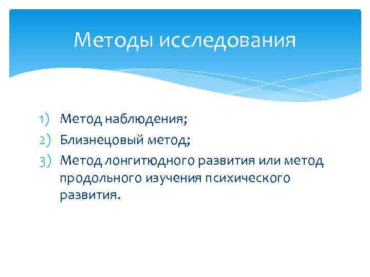   Методы исследования  1) Метод наблюдения; 2) Близнецовый метод; 3) Метод лонгитюдного